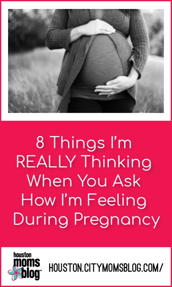 8 Things I'm REALLY Thinking When You Ask How I'm Feeling During Pregnancy. Logo: Houston Moms blog. Houston.citymomsblog.com. A photograph of a woman holding her pregnant belly. 