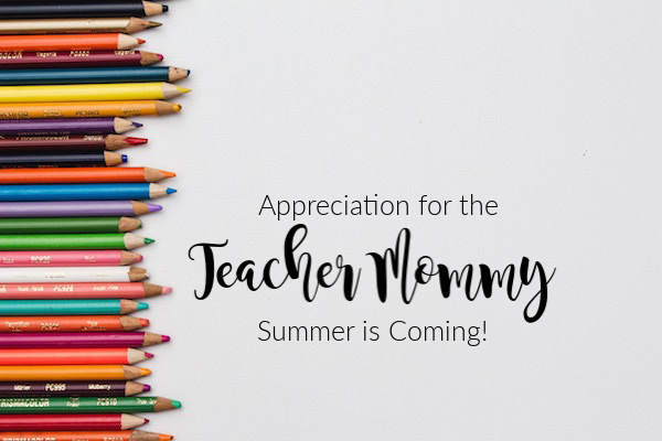 Appreciation for the Teacher Mommy:: Summer is Coming | Houston Moms Blog