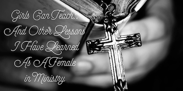 Girls Can Teach, and Other Lessons I've Learned as a Female in Ministry