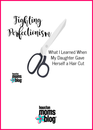 Fighting perfectionism. What I learned when my daughter gave herself a hair cut. A photograph of a pair of scissors. Logo: Houston moms blog. 