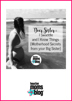 Houston Moms Blog "Dear Sister :: I Swaddle and I Know Things {Motherhood Secrets from you Big Sister" #houstonmomsblog #momsaroundhouston