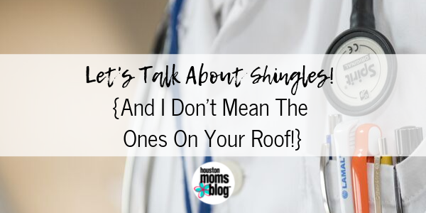 Houston Moms Blog "Let's Talk About Shingles! {And I Don't Mean The Ones on Your Roof!}" #houstonmomsblog #momsaroundhouston