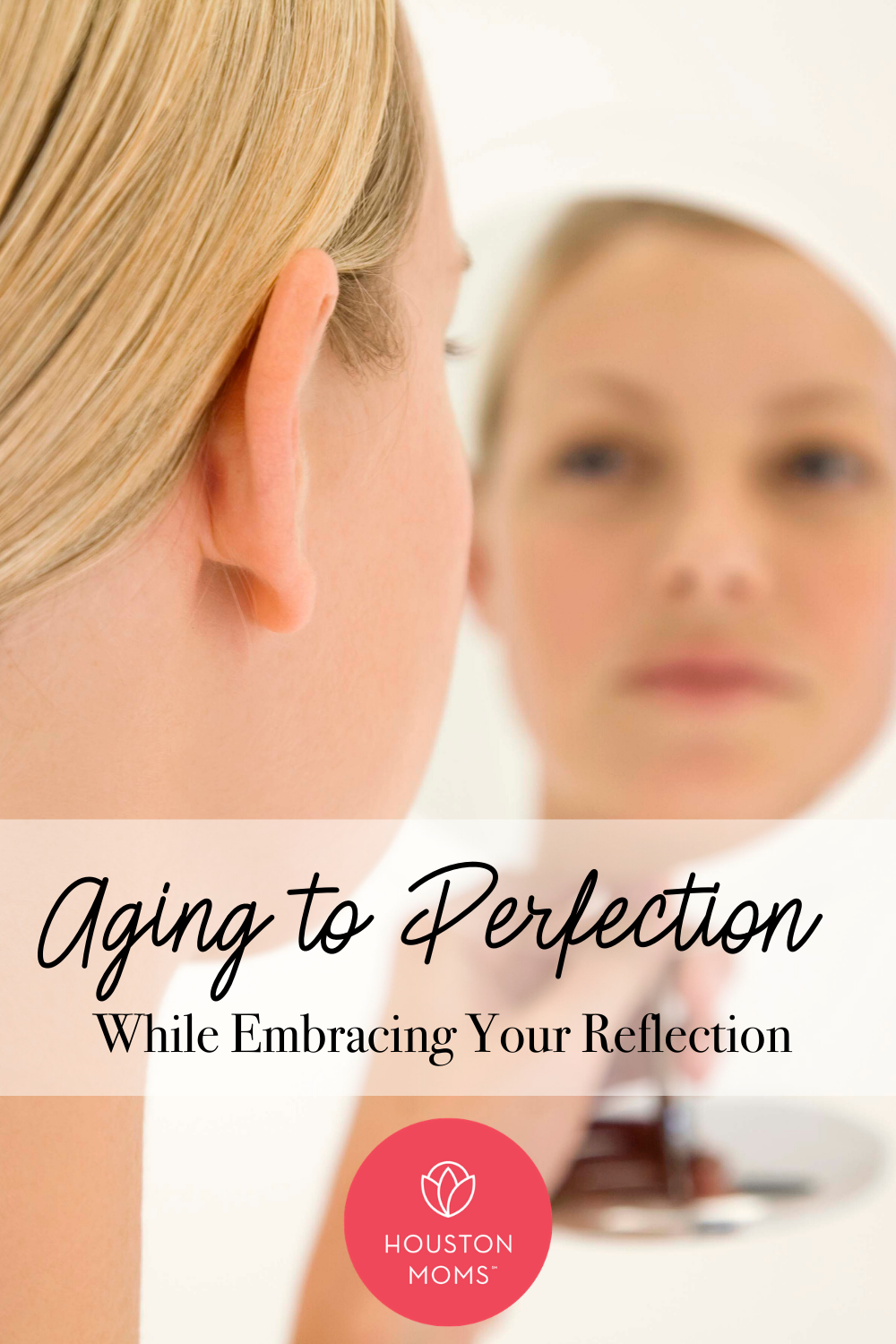 Houston Moms | "Aging to Perfection:: While Embracing Your Reflection" #houstonmomsblog #houstonmoms #momsaroundhouston
