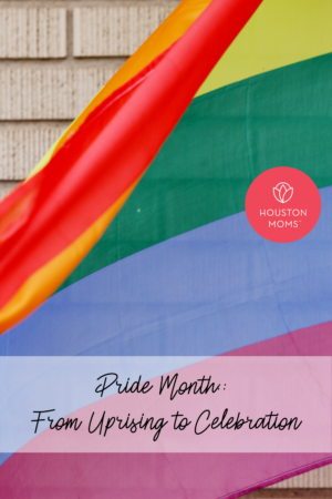 Houston Moms "Pride Month:: From Uprising to Celebration" #houstonmoms #houstonmomsblog #momsaroundhouston