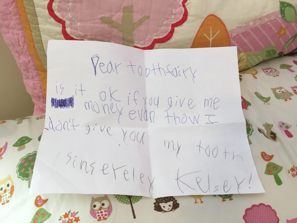 A child's written letter with the text: Dear tooth fairy is it ok if you give me money even thow I don't give you my tooth sincerely Kelsey. 
