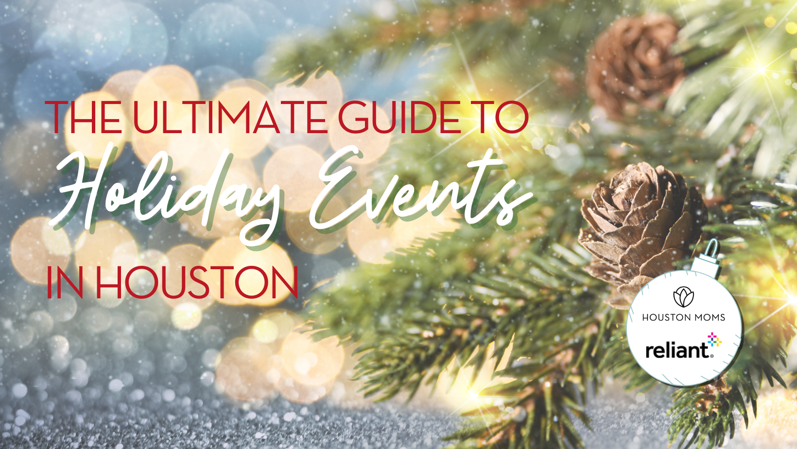 The ultimate Guide to Holiday Events in Houston. A photograph of a pine bough. Logo: Houston Moms and Reliant.