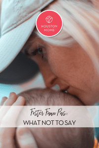 Foster Faux Pas: What not to say. A photograph of a woman kissing a baby's head. Logo: Houston moms. 