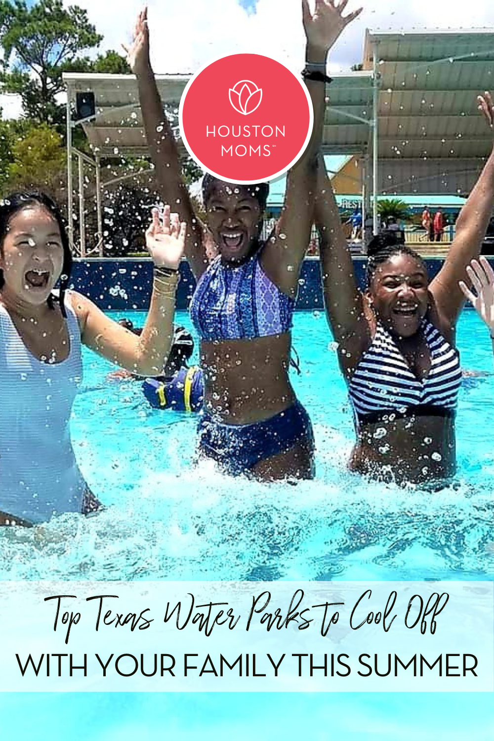 Top Texas Water Parks to Cool Off with Your Family This Summer. A photograph of three smiling teenage girls jumping in a pool at a waterpark. Logo: Houston Moms. 