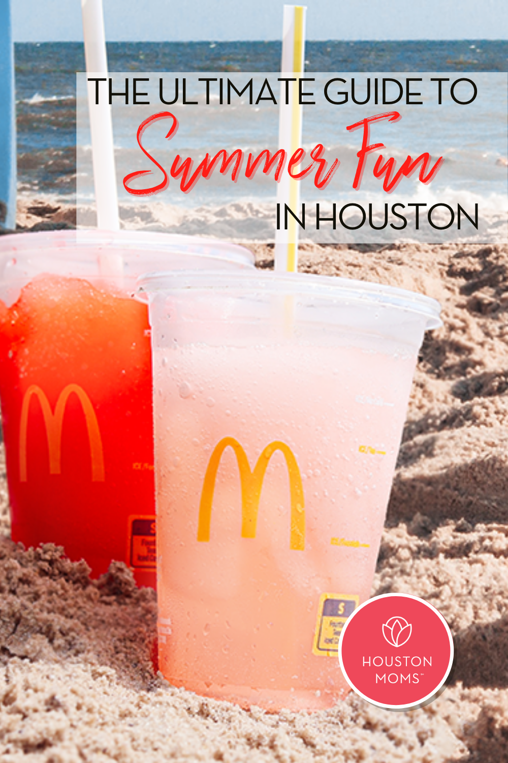 The Ultimate guide to Summer Fun in Houston. A photograph of Two McDonald's drinks in the sand at a beach. Logo: Houston moms. 
