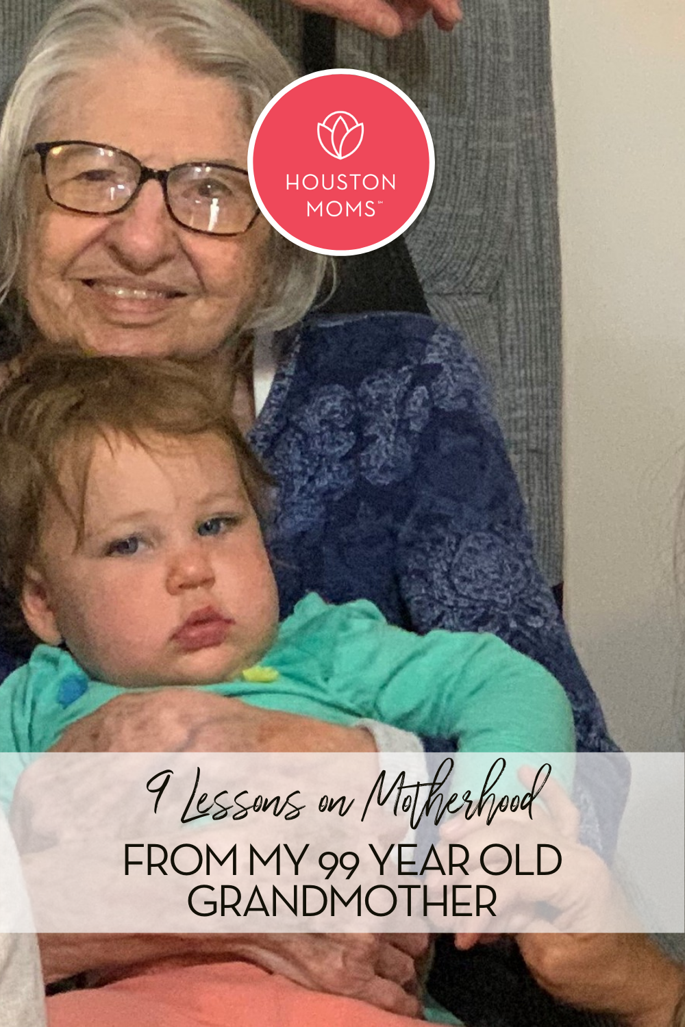 9 Lessons on motherhood from my 99 year old grandmother. A photograph of a grandmother holding her granddaughter. Logo: Houston moms. 