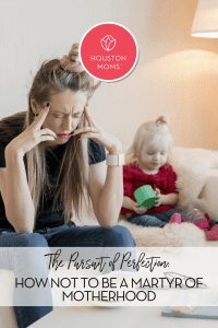 The Pursuit of Perfection: How Not to Be a Martyr of Motherhood. A photograph of a stressed mother sitting next to a young child. Logo: Houston moms. 